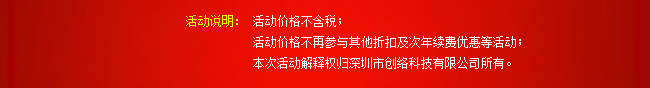 活動(dòng)說明：活動(dòng)價(jià)格不含稅；活動(dòng)價(jià)格不再參與其他折扣及次年續(xù)費(fèi)優(yōu)惠等活動(dòng)；本次活動(dòng)解釋權(quán)歸深圳市創(chuàng)絡(luò)科技有限公司所有。